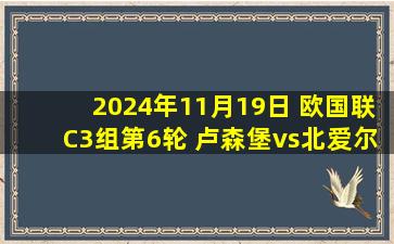 2024年11月19日 欧国联C3组第6轮 卢森堡vs北爱尔兰 全场录像